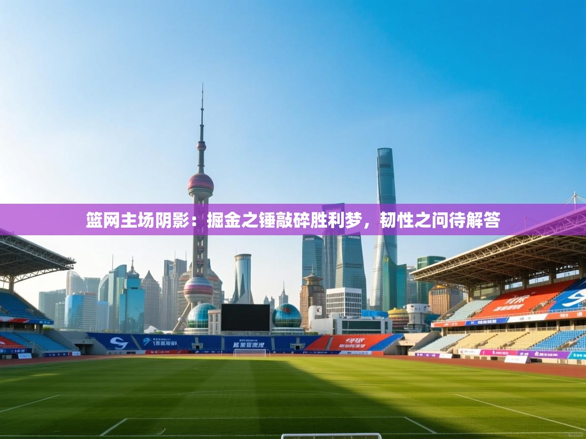 篮网主场阴影：掘金之锤敲碎胜利梦，韧性之问待解答  第1张